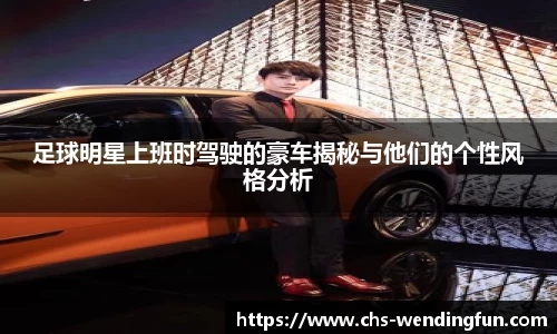 足球明星上班时驾驶的豪车揭秘与他们的个性风格分析