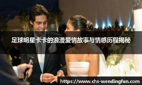 足球明星卡卡的浪漫爱情故事与情感历程揭秘